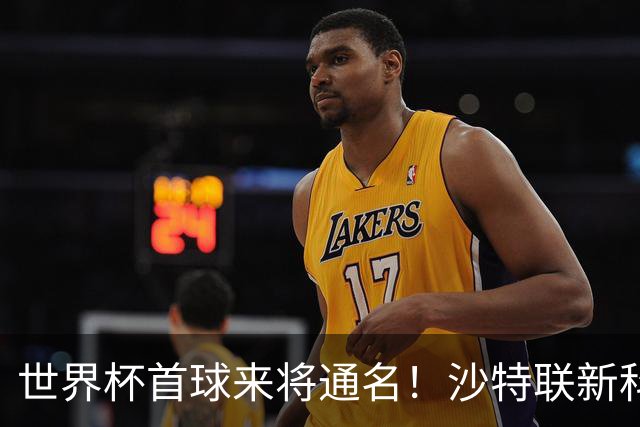世界杯首球来将通名！沙特联新科金靴 力压C罗本泽马
